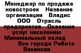 Менеджер по продаже новостроек › Название организации ­ Владис, ООО › Отрасль предприятия ­ Оказание услуг населению › Минимальный оклад ­ 35 000 - Все города Работа » Вакансии   . Алтайский край,Алейск г.